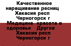 Качественное наращивание ресниц - Хакасия респ., Черногорск г. Медицина, красота и здоровье » Другое   . Хакасия респ.,Черногорск г.